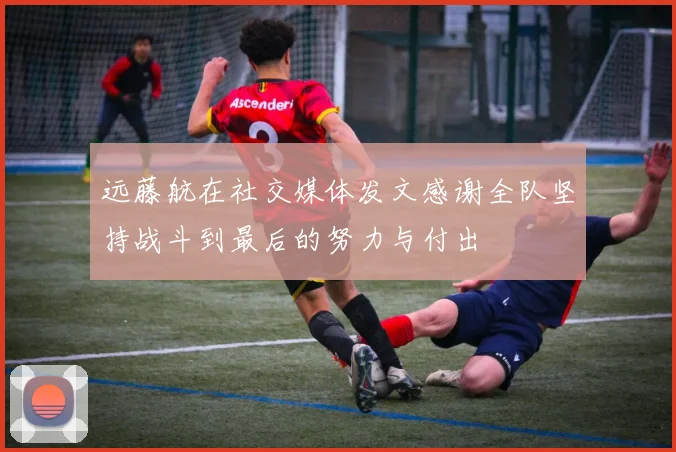 远藤航在社交媒体发文感谢全队坚持战斗到最后的努力与付出