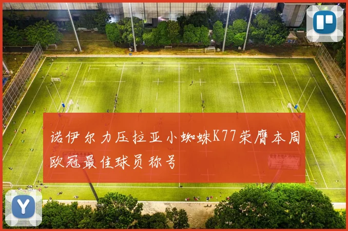 诺伊尔力压拉亚小蜘蛛K77荣膺本周欧冠最佳球员称号