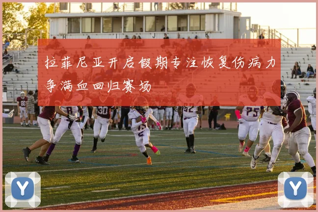 拉菲尼亚开启假期专注恢复伤病力争满血回归赛场