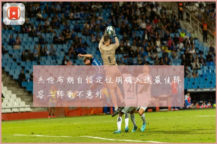 杰伦布朗自信定位明确入选最佳阵容二阵毫不意外
