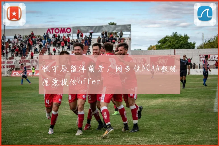 张宇辰留洋前景广阔多位NCAA教练愿意提供offer