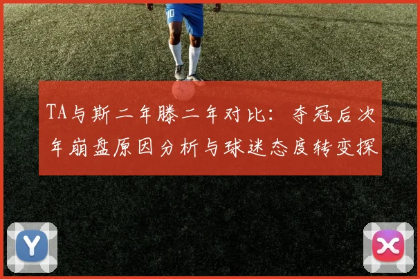 TA与斯二年滕二年对比：夺冠后次年崩盘原因分析与球迷态度转变探讨