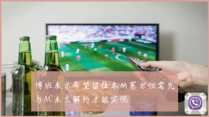 博班表示希望留住本纳塞尔但需先与AC米兰解约才能实现