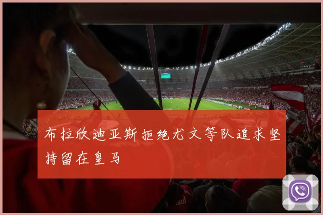 布拉欣迪亚斯拒绝尤文等队追求坚持留在皇马