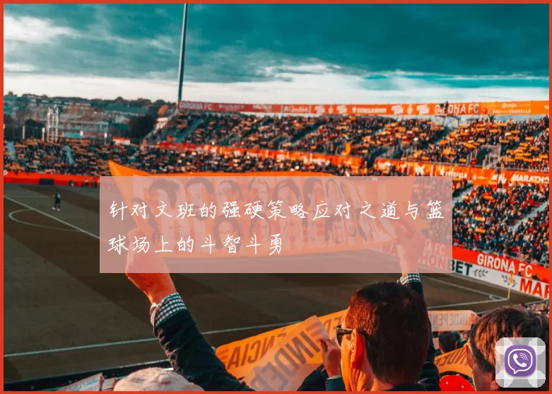 针对文班的强硬策略应对之道与篮球场上的斗智斗勇