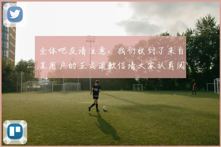 全体吧友请注意，我们收到了来自某用户的正式道歉信请大家认真阅读